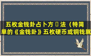 五枚金钱卦占卜方 ☘ 法（特简单的《金钱卦》五枚硬币或铜钱就可卜卦了）